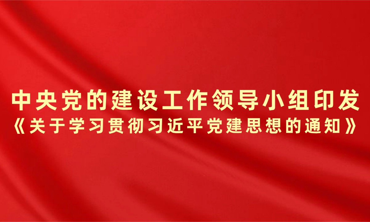 中央党的建设工作领导小组印发《关于学习贯彻习近平党建思想的通知》