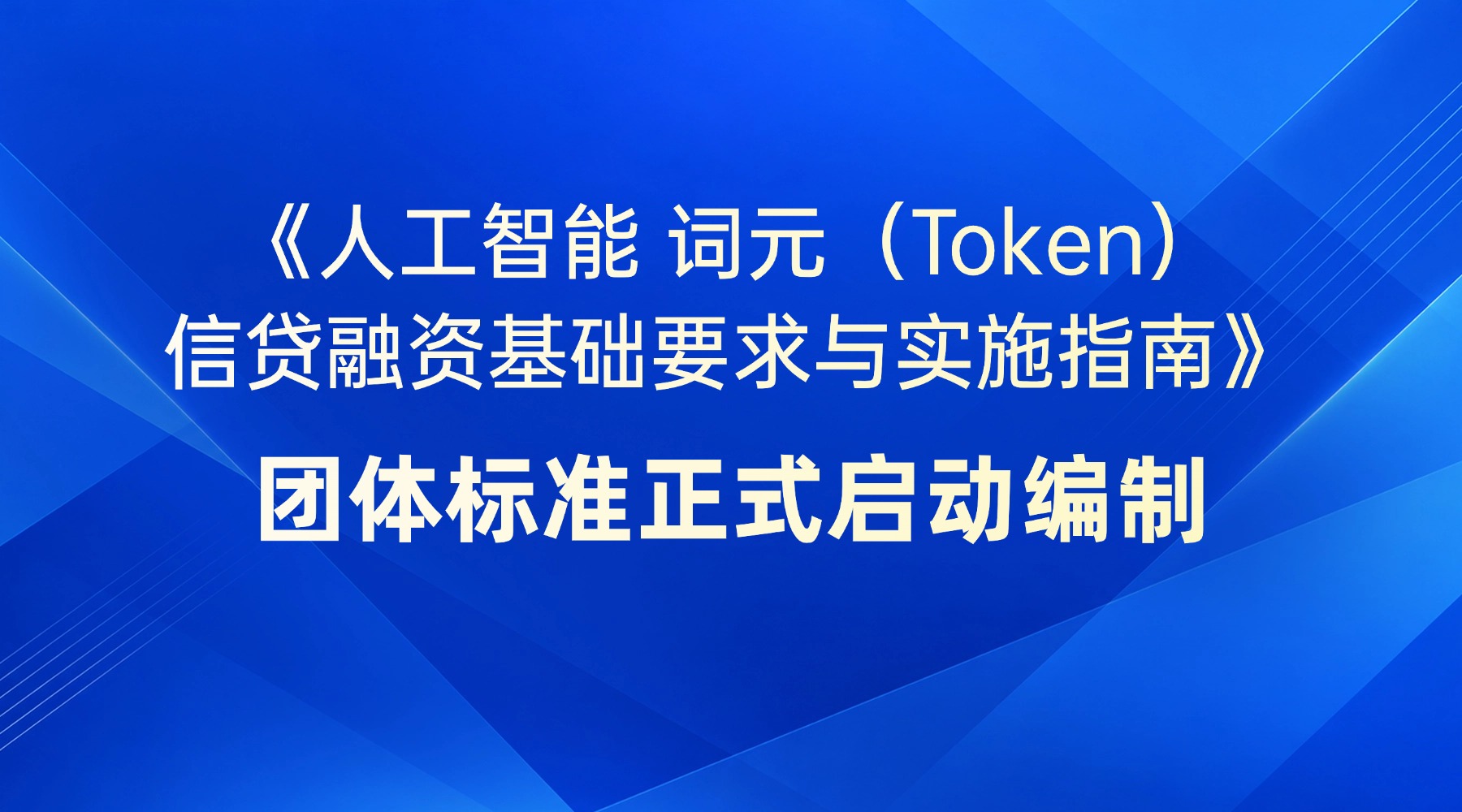 规范Token信贷融资｜《人工智能 词元（Token）信贷融资基础要求与实施指南》团体标准正式启动编制