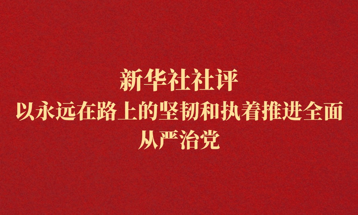 新华社社评：以永远在路上的坚韧和执着推进全面从严治党